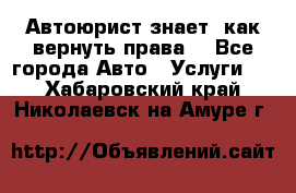 Автоюрист знает, как вернуть права. - Все города Авто » Услуги   . Хабаровский край,Николаевск-на-Амуре г.